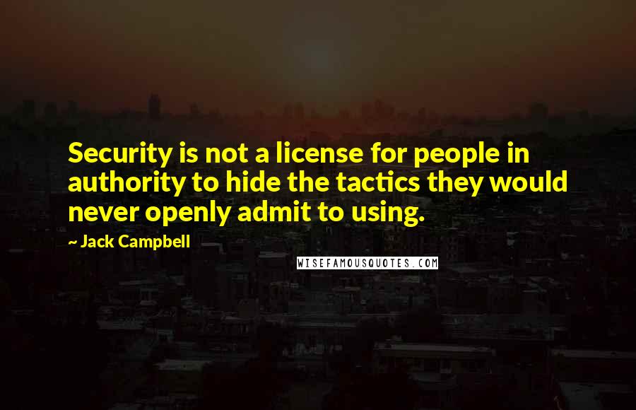 Jack Campbell Quotes: Security is not a license for people in authority to hide the tactics they would never openly admit to using.