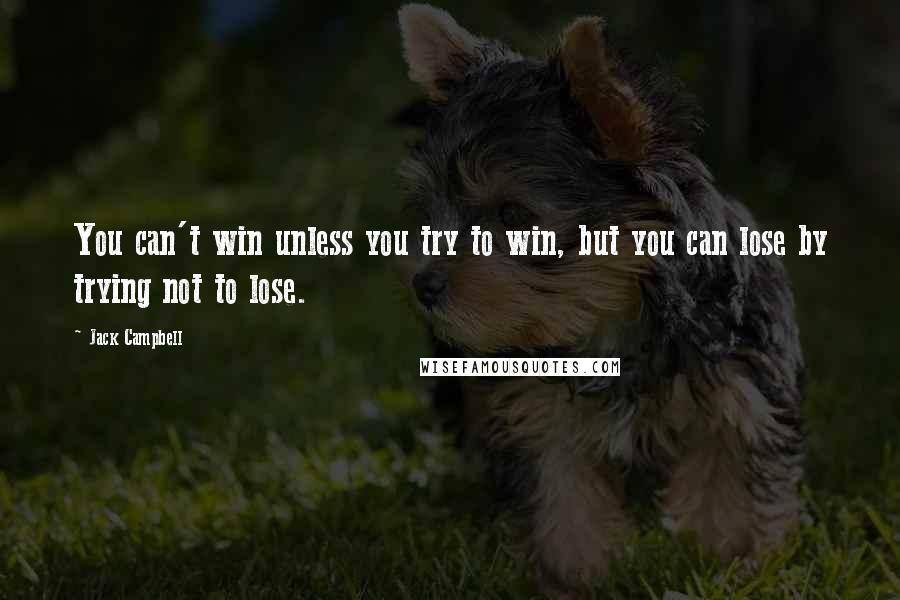 Jack Campbell Quotes: You can't win unless you try to win, but you can lose by trying not to lose.