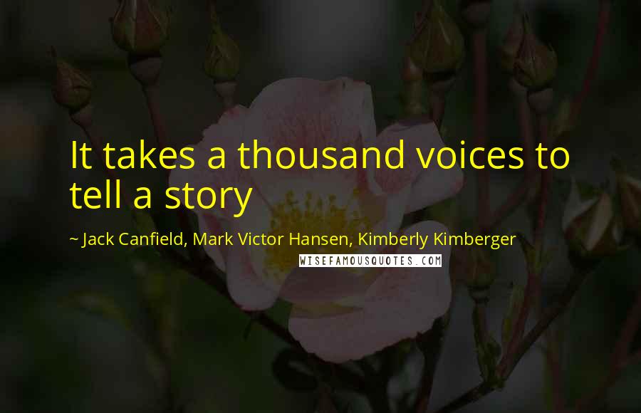 Jack Canfield, Mark Victor Hansen, Kimberly Kimberger Quotes: It takes a thousand voices to tell a story