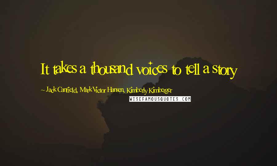 Jack Canfield, Mark Victor Hansen, Kimberly Kimberger Quotes: It takes a thousand voices to tell a story