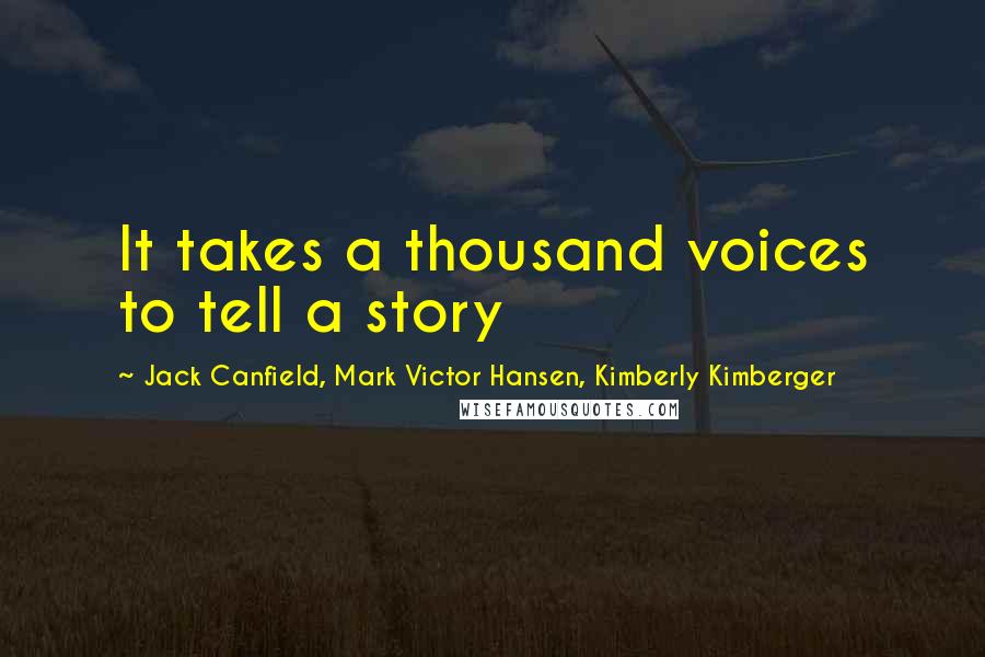 Jack Canfield, Mark Victor Hansen, Kimberly Kimberger Quotes: It takes a thousand voices to tell a story