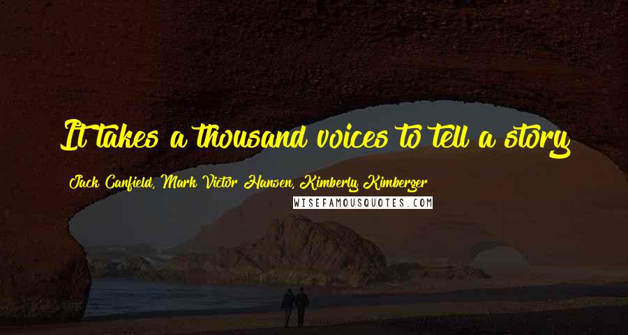 Jack Canfield, Mark Victor Hansen, Kimberly Kimberger Quotes: It takes a thousand voices to tell a story