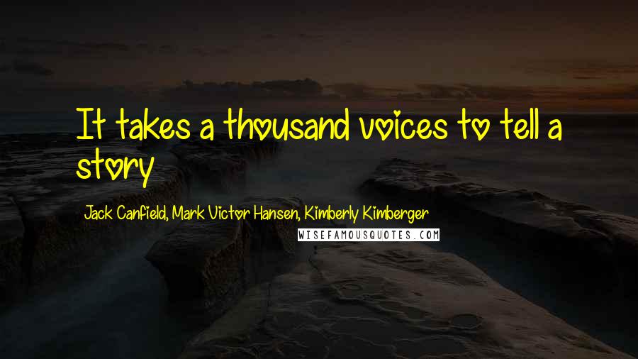 Jack Canfield, Mark Victor Hansen, Kimberly Kimberger Quotes: It takes a thousand voices to tell a story