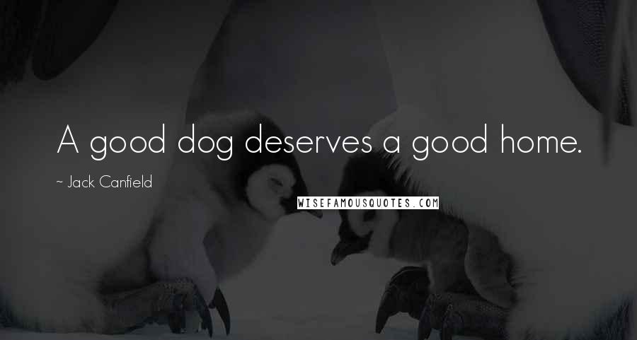 Jack Canfield Quotes: A good dog deserves a good home.