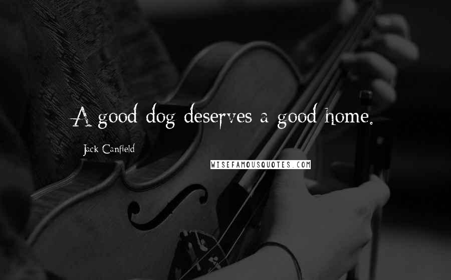 Jack Canfield Quotes: A good dog deserves a good home.