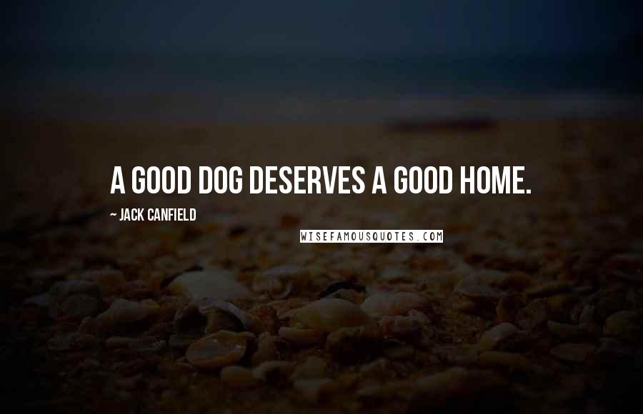 Jack Canfield Quotes: A good dog deserves a good home.