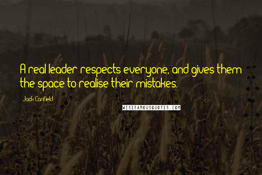 Jack Canfield Quotes: A real leader respects everyone, and gives them the space to realise their mistakes.