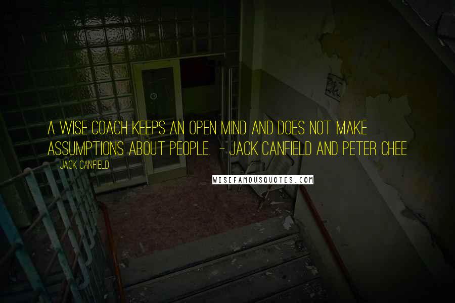 Jack Canfield Quotes: A wise coach keeps an open mind and does not make assumptions about people. - Jack Canfield and Peter Chee
