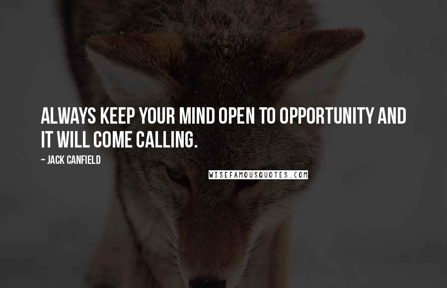 Jack Canfield Quotes: Always keep your mind open to opportunity and it will come calling.