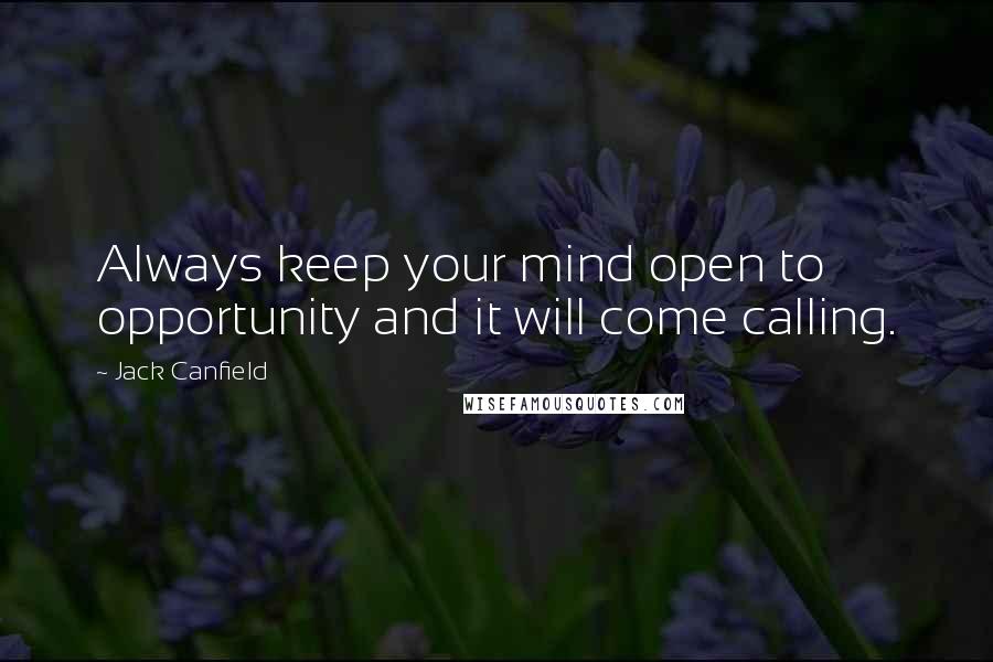 Jack Canfield Quotes: Always keep your mind open to opportunity and it will come calling.