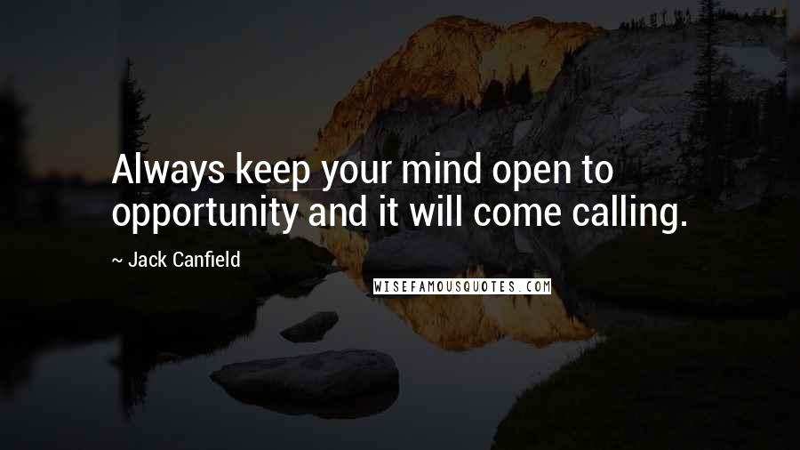Jack Canfield Quotes: Always keep your mind open to opportunity and it will come calling.