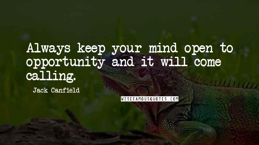 Jack Canfield Quotes: Always keep your mind open to opportunity and it will come calling.