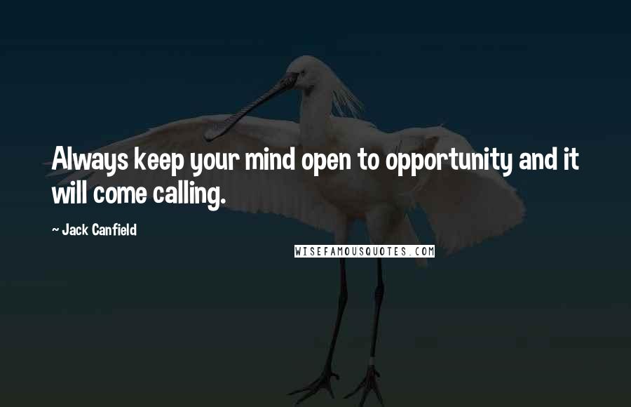 Jack Canfield Quotes: Always keep your mind open to opportunity and it will come calling.