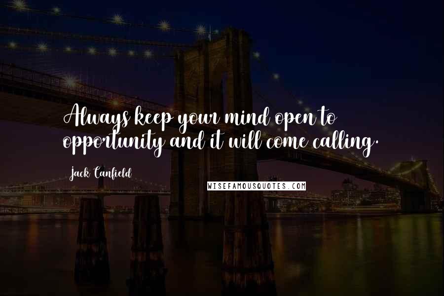 Jack Canfield Quotes: Always keep your mind open to opportunity and it will come calling.