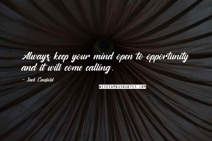 Jack Canfield Quotes: Always keep your mind open to opportunity and it will come calling.
