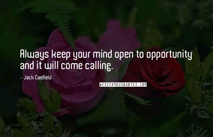 Jack Canfield Quotes: Always keep your mind open to opportunity and it will come calling.