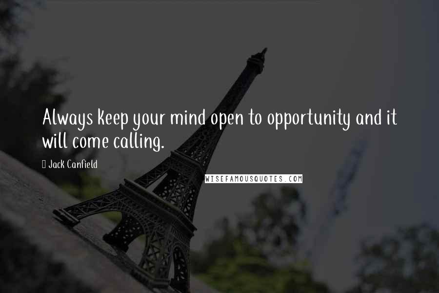 Jack Canfield Quotes: Always keep your mind open to opportunity and it will come calling.