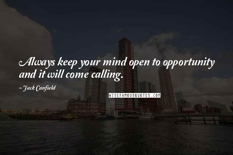 Jack Canfield Quotes: Always keep your mind open to opportunity and it will come calling.