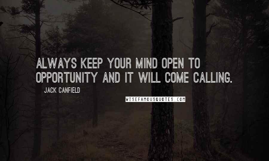 Jack Canfield Quotes: Always keep your mind open to opportunity and it will come calling.