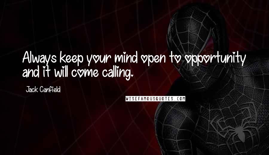 Jack Canfield Quotes: Always keep your mind open to opportunity and it will come calling.