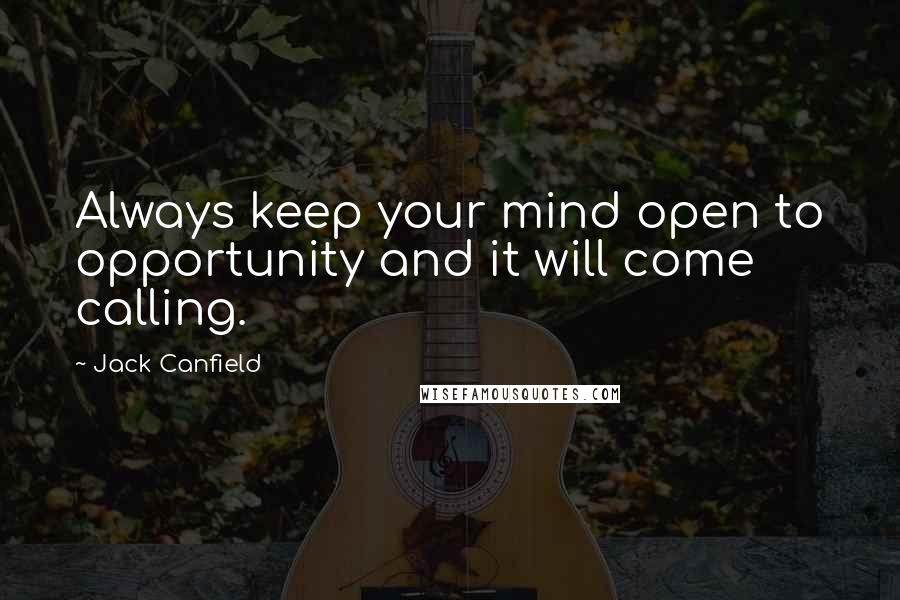 Jack Canfield Quotes: Always keep your mind open to opportunity and it will come calling.