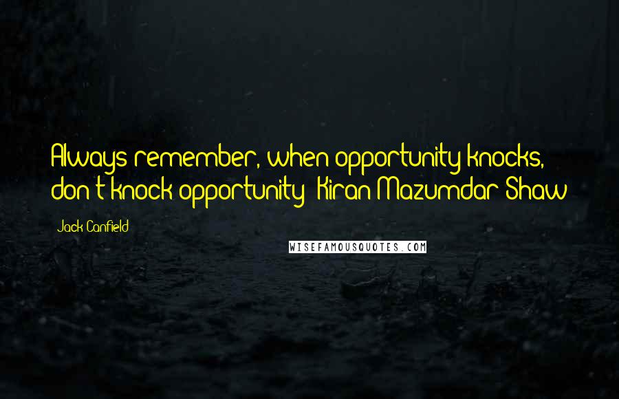 Jack Canfield Quotes: Always remember, when opportunity knocks, don't knock opportunity! Kiran Mazumdar-Shaw