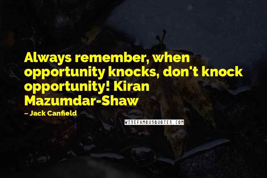 Jack Canfield Quotes: Always remember, when opportunity knocks, don't knock opportunity! Kiran Mazumdar-Shaw