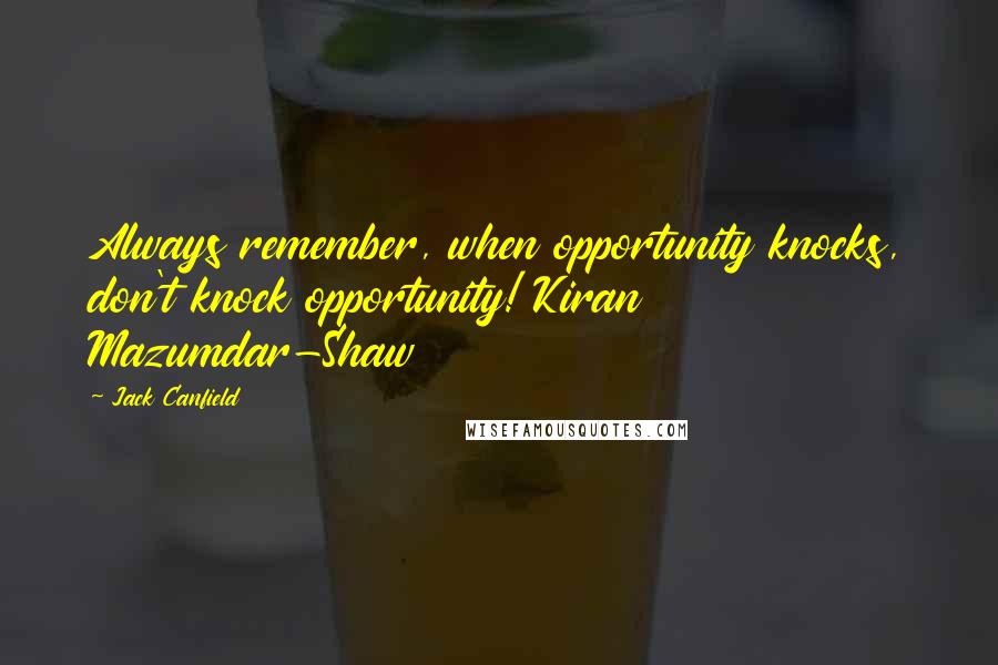 Jack Canfield Quotes: Always remember, when opportunity knocks, don't knock opportunity! Kiran Mazumdar-Shaw