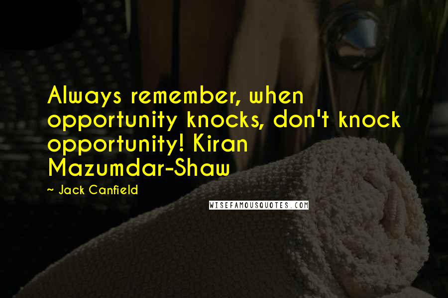 Jack Canfield Quotes: Always remember, when opportunity knocks, don't knock opportunity! Kiran Mazumdar-Shaw