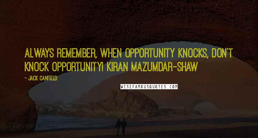 Jack Canfield Quotes: Always remember, when opportunity knocks, don't knock opportunity! Kiran Mazumdar-Shaw