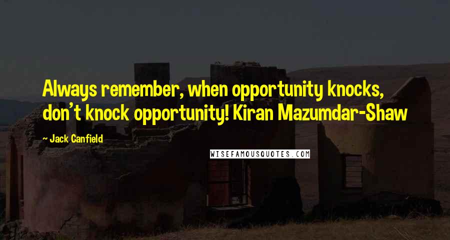 Jack Canfield Quotes: Always remember, when opportunity knocks, don't knock opportunity! Kiran Mazumdar-Shaw