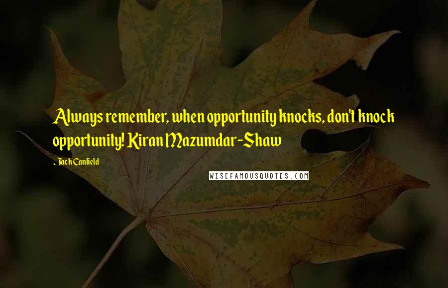 Jack Canfield Quotes: Always remember, when opportunity knocks, don't knock opportunity! Kiran Mazumdar-Shaw