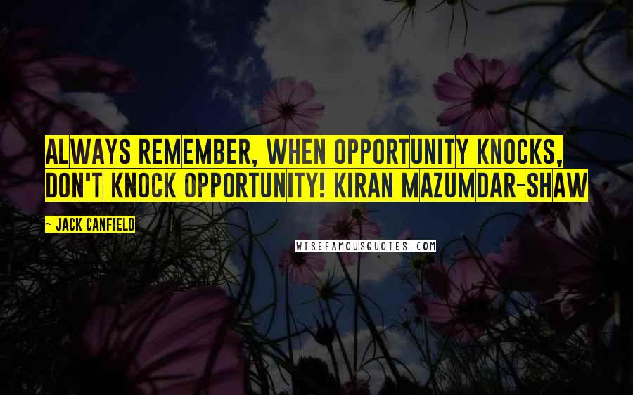 Jack Canfield Quotes: Always remember, when opportunity knocks, don't knock opportunity! Kiran Mazumdar-Shaw