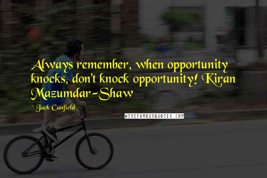 Jack Canfield Quotes: Always remember, when opportunity knocks, don't knock opportunity! Kiran Mazumdar-Shaw