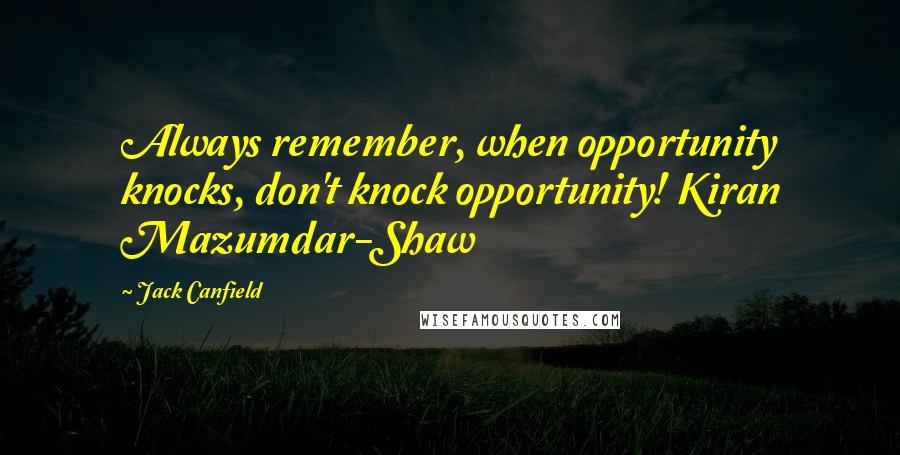 Jack Canfield Quotes: Always remember, when opportunity knocks, don't knock opportunity! Kiran Mazumdar-Shaw