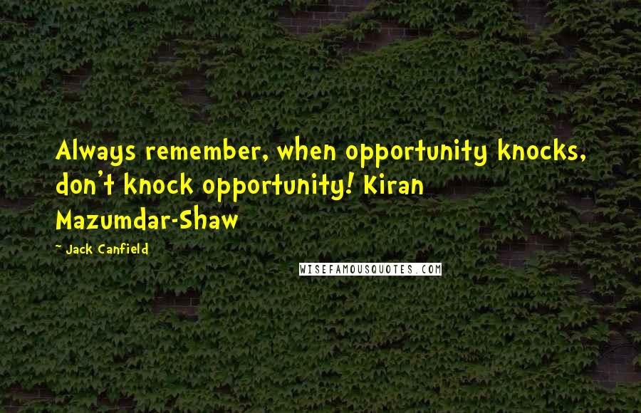 Jack Canfield Quotes: Always remember, when opportunity knocks, don't knock opportunity! Kiran Mazumdar-Shaw
