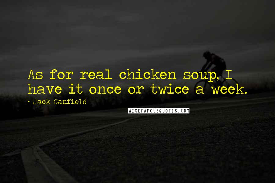 Jack Canfield Quotes: As for real chicken soup, I have it once or twice a week.