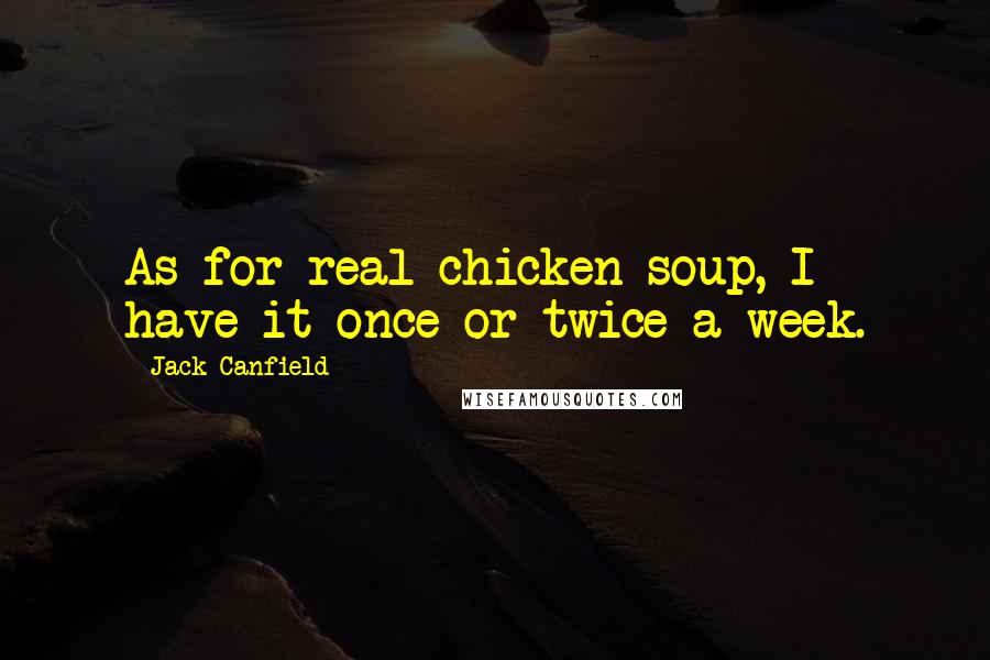 Jack Canfield Quotes: As for real chicken soup, I have it once or twice a week.