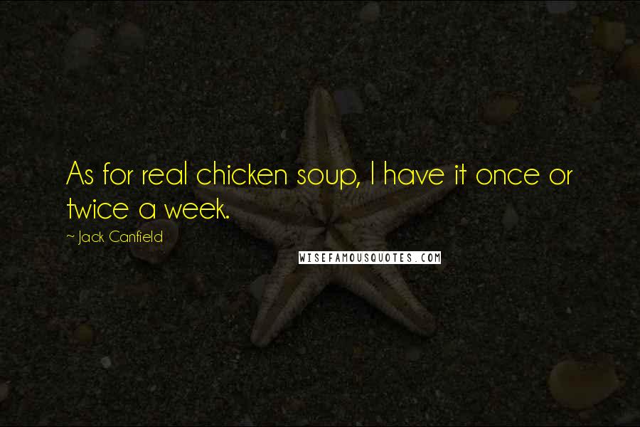 Jack Canfield Quotes: As for real chicken soup, I have it once or twice a week.