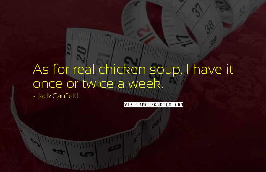 Jack Canfield Quotes: As for real chicken soup, I have it once or twice a week.