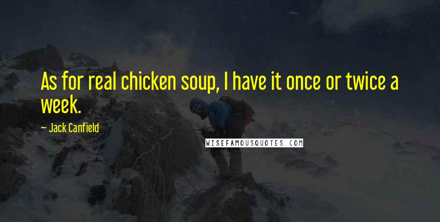 Jack Canfield Quotes: As for real chicken soup, I have it once or twice a week.