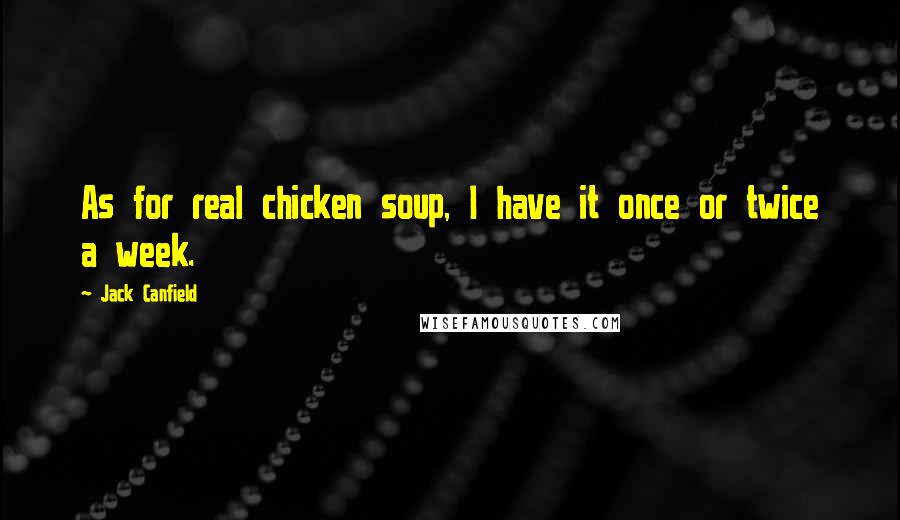 Jack Canfield Quotes: As for real chicken soup, I have it once or twice a week.