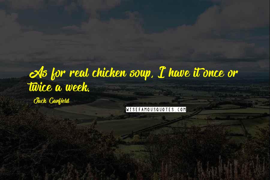 Jack Canfield Quotes: As for real chicken soup, I have it once or twice a week.