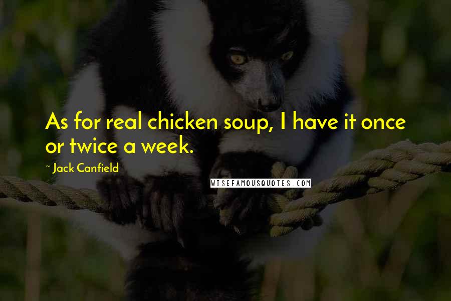 Jack Canfield Quotes: As for real chicken soup, I have it once or twice a week.