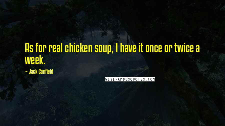 Jack Canfield Quotes: As for real chicken soup, I have it once or twice a week.