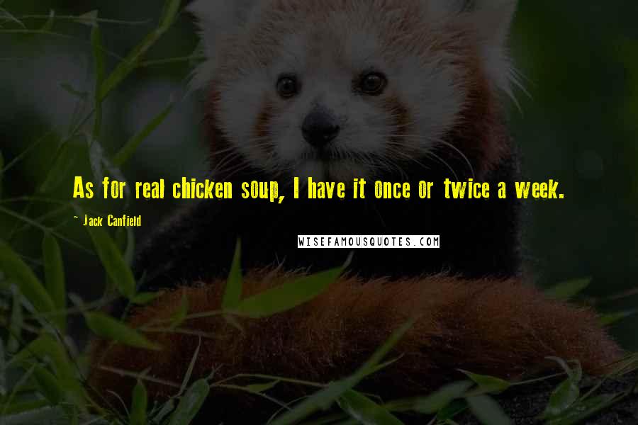 Jack Canfield Quotes: As for real chicken soup, I have it once or twice a week.