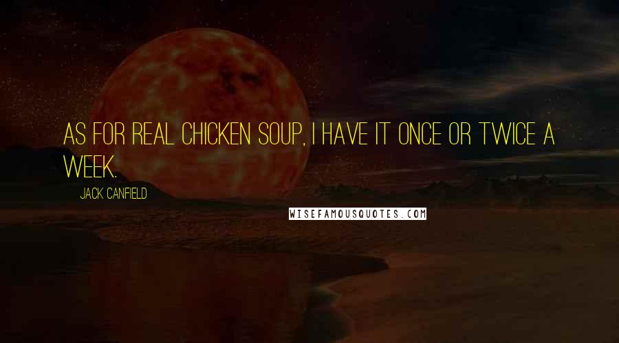 Jack Canfield Quotes: As for real chicken soup, I have it once or twice a week.