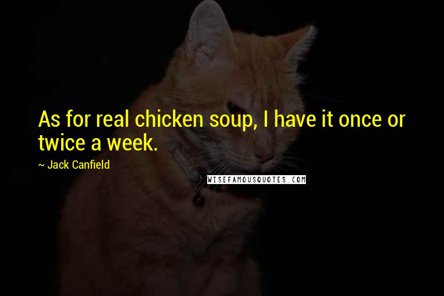 Jack Canfield Quotes: As for real chicken soup, I have it once or twice a week.