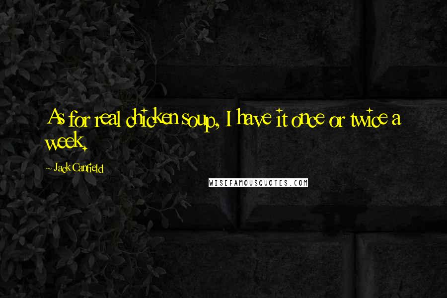 Jack Canfield Quotes: As for real chicken soup, I have it once or twice a week.