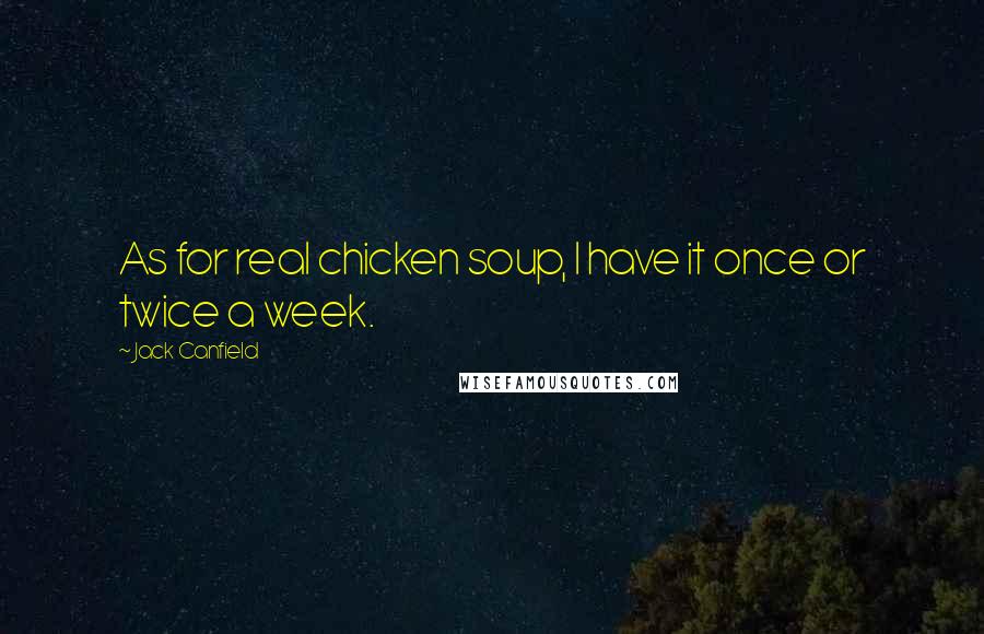 Jack Canfield Quotes: As for real chicken soup, I have it once or twice a week.